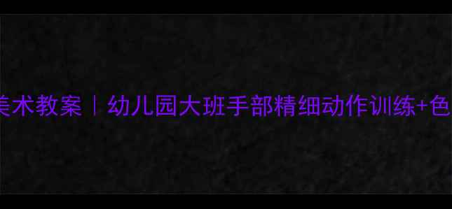 图片 🌟荔枝主题美术教案｜幼儿园大班手部精细动作训练+色彩感知提升1