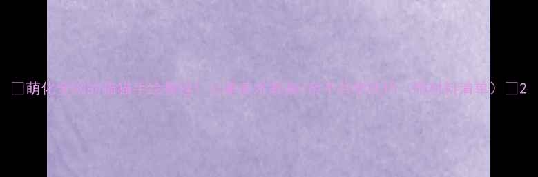 图片 🌟萌化全网的猫猫手绘教程！儿童美术教案+亲子共学技巧（附材料清单）🌟2