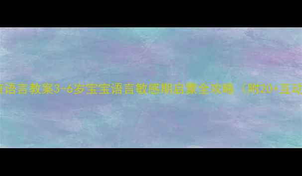 图片 🌟蒙氏小班语言教案3-6岁宝宝语言敏感期启蒙全攻略（附20+互动游戏）📚1