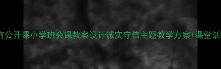 图片 🌟诚信教育公开课小学班会课教案设计诚实守信主题教学方案+课堂活动模板✨1