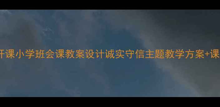 图片 🌟诚信教育公开课小学班会课教案设计诚实守信主题教学方案+课堂活动模板✨2