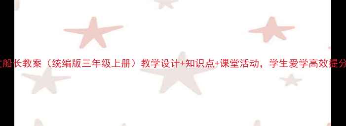 图片 🌟语文船长教案（统编版三年级上册）教学设计+知识点+课堂活动，学生爱学高效提分！🌟1