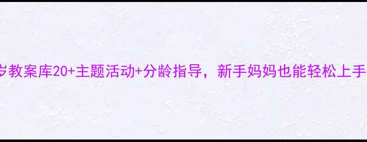 图片 🌟超全幼儿1岁教案库20+主题活动+分龄指导，新手妈妈也能轻松上手的早教方案🌟