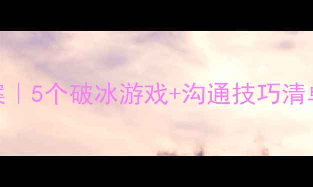 图片 🌟超实用！学会沟通主题班会教案｜5个破冰游戏+沟通技巧清单，手把手教你打造高情商班级💡