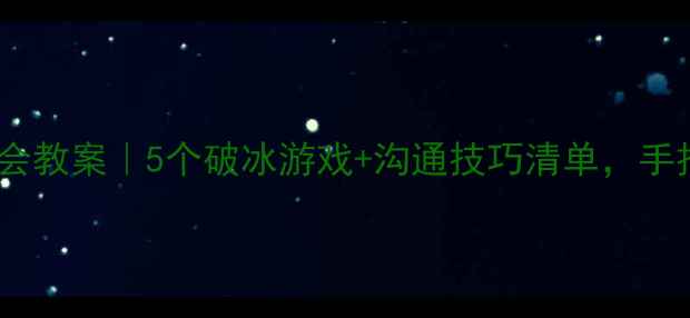 图片 🌟超实用！学会沟通主题班会教案｜5个破冰游戏+沟通技巧清单，手把手教你打造高情商班级💡2