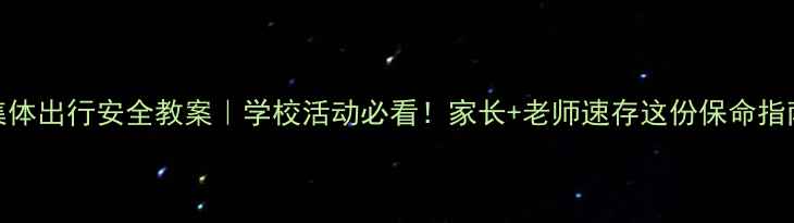 图片 🌟集体出行安全教案｜学校活动必看！家长+老师速存这份保命指南💡