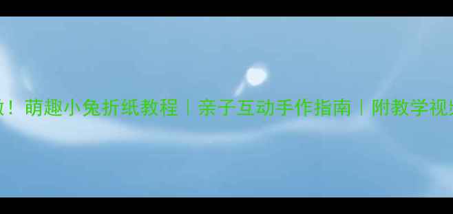 图片 🌟零基础也能做！萌趣小兔折纸教程｜亲子互动手作指南｜附教学视频+分步图解✨2