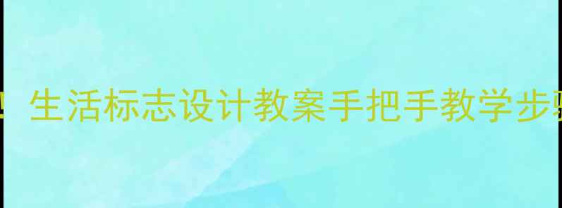 图片 🌟零基础也能学会！生活标志设计教案手把手教学步骤+教学资源分享🌟