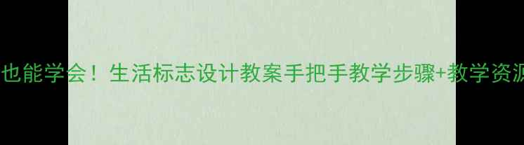 图片 🌟零基础也能学会！生活标志设计教案手把手教学步骤+教学资源分享🌟1