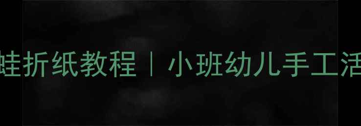 图片 🌟零基础也能学会！青蛙折纸教程｜小班幼儿手工活动方案（附步骤图）🐸