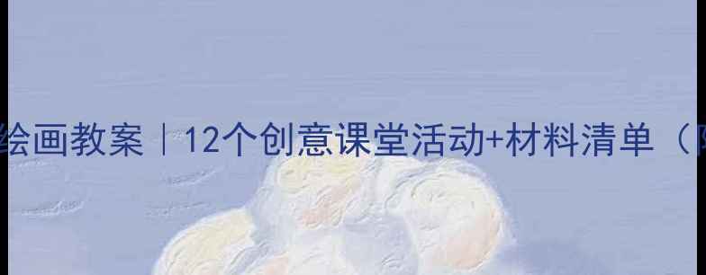 图片 🌟零基础儿童绘画教案｜12个创意课堂活动+材料清单（附教学技巧）1