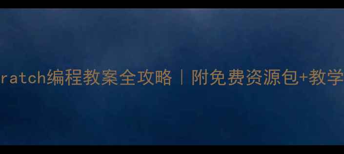 图片 🌟零基础家长必看Scratch编程教案全攻略｜附免费资源包+教学案例（附学生作品）