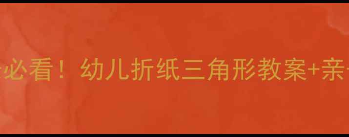 图片 🌟零基础家长必看！幼儿折纸三角形教案+亲子互动玩法🌟