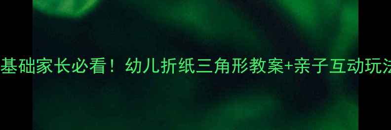 图片 🌟零基础家长必看！幼儿折纸三角形教案+亲子互动玩法🌟1