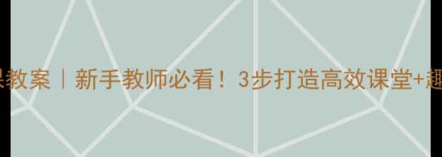 图片 🌟零基础英语课教案｜新手教师必看！3步打造高效课堂+趣味互动设计💡1