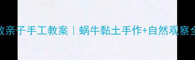 图片 🌟零失败亲子手工教案｜蜗牛黏土手作+自然观察全攻略🌟