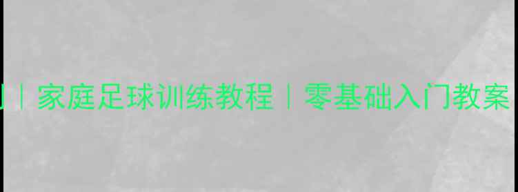 图片 🌟青少年足球训练计划｜家庭足球训练教程｜零基础入门教案（附详细动作图解）🌟