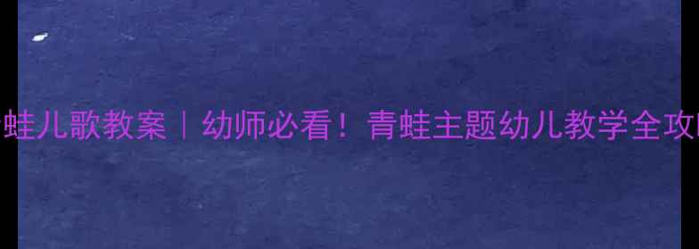 图片 🌟青蛙儿歌教案｜幼师必看！青蛙主题幼儿教学全攻略🐸