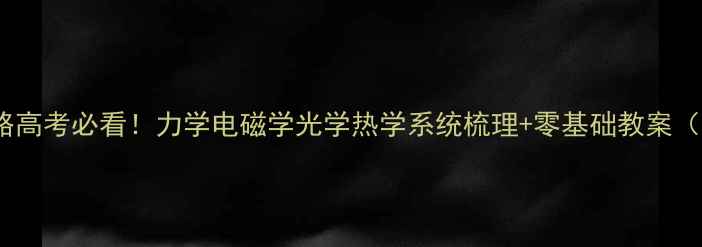 图片 🌟高中物理提分攻略高考必看！力学电磁学光学热学系统梳理+零基础教案（附学霸笔记模板）2