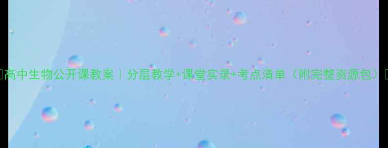图片 🌟高中生物公开课教案｜分层教学+课堂实录+考点清单（附完整资源包）🌟