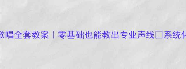 图片 🌟高中音乐歌唱全套教案｜零基础也能教出专业声线✨系统化教学指南🎤