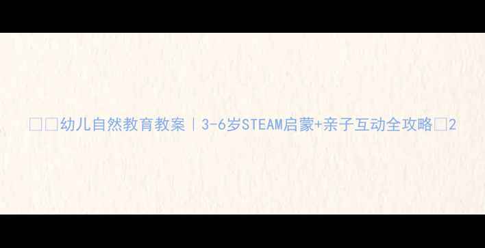 图片 🌟🐢幼儿自然教育教案｜3-6岁STEAM启蒙+亲子互动全攻略🌟2