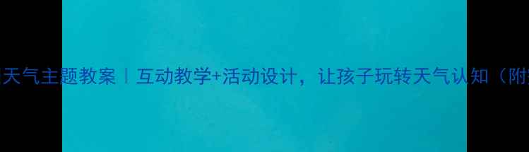 图片 🌤️幼儿园天气主题教案｜互动教学+活动设计，让孩子玩转天气认知（附完整方案）