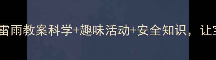 图片 🌧️⛈️小班夏天雷雨教案科学+趣味活动+安全知识，让宝贝爱上自然！🌈1