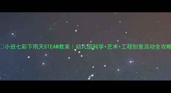 图片 🌧️✨小班七彩下雨天STEAM教案｜幼儿园科学+艺术+工程创意活动全攻略✨🌈