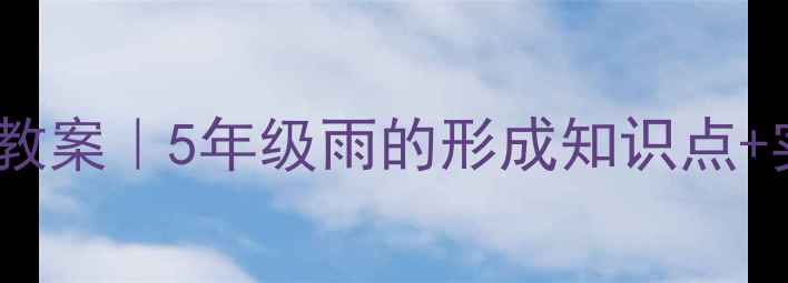 图片 🌧️小学科学教案｜5年级雨的形成知识点+实验+课件PPT1