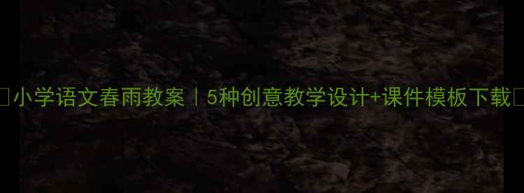图片 🌧️小学语文春雨教案｜5种创意教学设计+课件模板下载🌧️