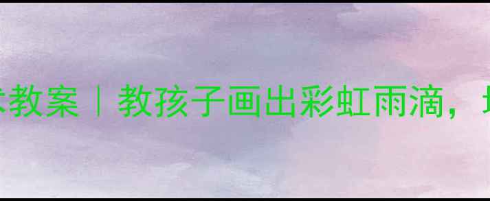 图片 🌧️小班下雨啦！亲子手工创意美术教案｜教孩子画出彩虹雨滴，培养观察力+色彩感（附材料清单）1