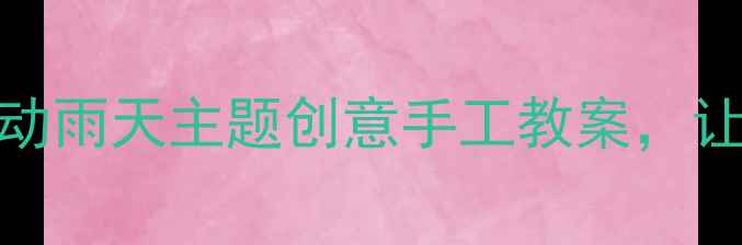图片 🌧️小班艺术活动雨天主题创意手工教案，让孩子在玩中学！