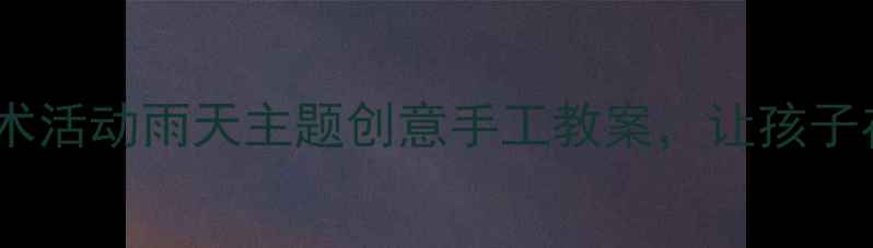 图片 🌧️小班艺术活动雨天主题创意手工教案，让孩子在玩中学！1
