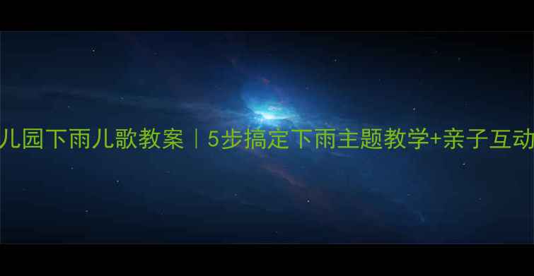 图片 🌧️幼儿园下雨儿歌教案｜5步搞定下雨主题教学+亲子互动攻略🎵