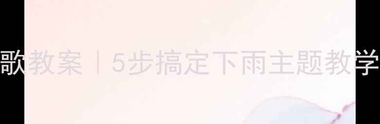 图片 🌧️幼儿园下雨儿歌教案｜5步搞定下雨主题教学+亲子互动攻略🎵2