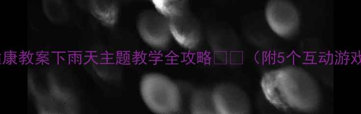 图片 🌧️幼儿园健康教案下雨天主题教学全攻略👶✨（附5个互动游戏+健康知识）