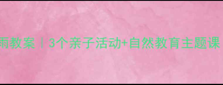 图片 🌧️幼儿园春雨教案｜3个亲子活动+自然教育主题课（附资源包）1