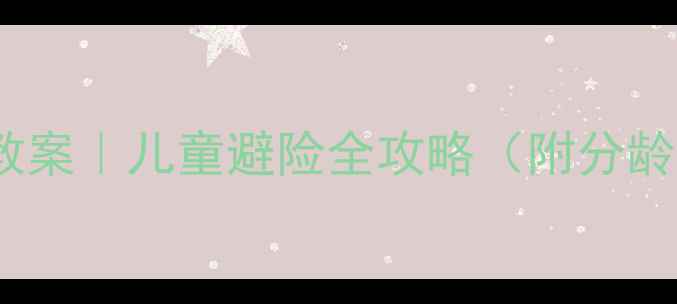 图片 🌧️幼儿园水灾安全教案｜儿童避险全攻略（附分龄教学步骤+互动游戏）