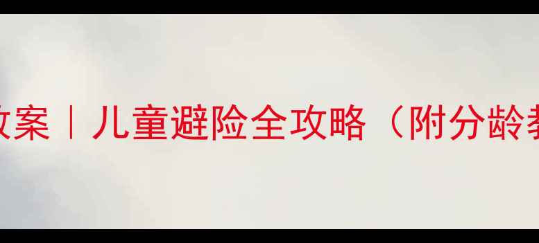 图片 🌧️幼儿园水灾安全教案｜儿童避险全攻略（附分龄教学步骤+互动游戏）1