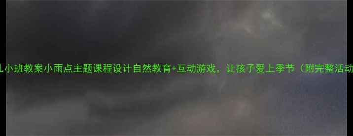 图片 🌧️幼儿小班教案小雨点主题课程设计自然教育+互动游戏，让孩子爱上季节（附完整活动方案）2