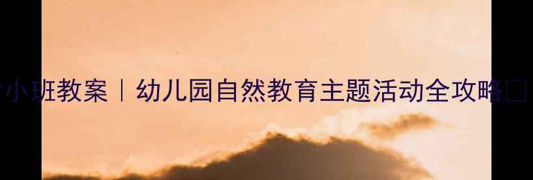 图片 🌧️春雨沙沙小班教案｜幼儿园自然教育主题活动全攻略🌱（附资源包）