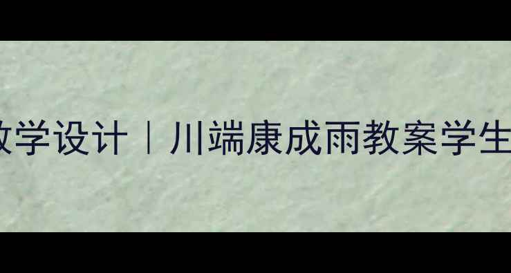 图片 🌧️爆款雨伞主题教学设计｜川端康成雨教案学生秒变文学小能手！1