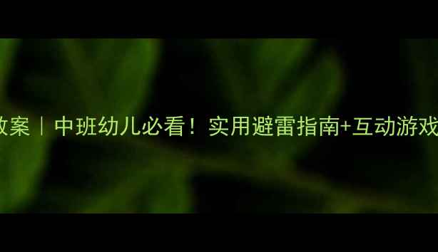 图片 🌧️雷雨天安全中班教案｜中班幼儿必看！实用避雷指南+互动游戏，守护孩子安全成长1