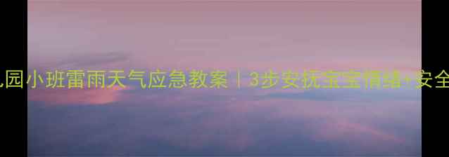 图片 🌩️幼儿园小班雷雨天气应急教案｜3步安抚宝宝情绪+安全指南✨1