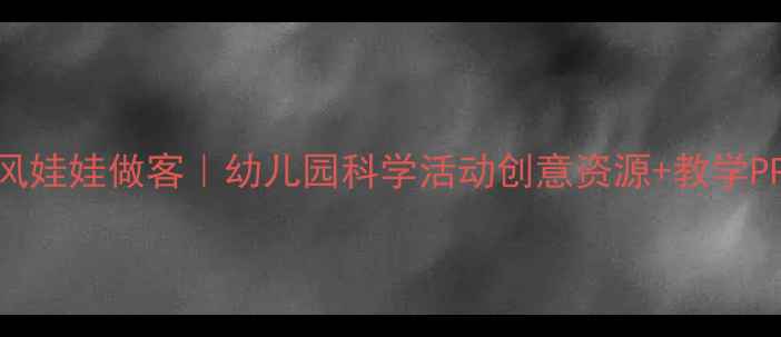 图片 🌬️中班教案风娃娃做客｜幼儿园科学活动创意资源+教学PPT免费领🌬️1