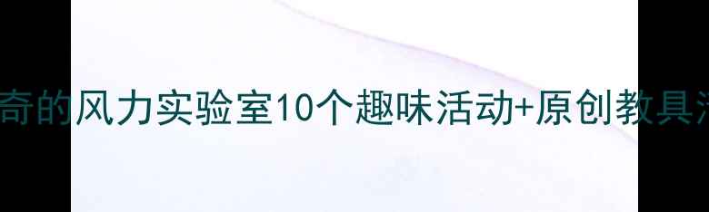 图片 🌬️中班科学教案神奇的风力实验室10个趣味活动+原创教具清单（附视频教程）1