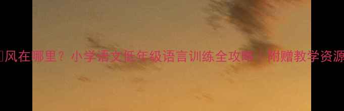 图片 🌬️风在哪里？小学语文低年级语言训练全攻略｜附赠教学资源包1