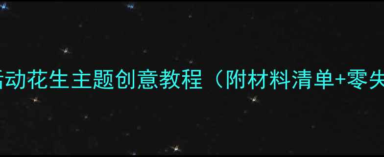 图片 🌰大班美工活动花生主题创意教程（附材料清单+零失败技巧）🌰1