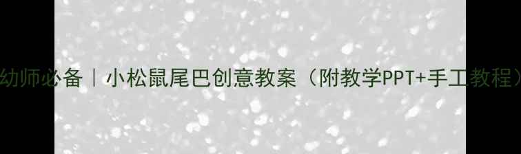 图片 🌰幼师必备｜小松鼠尾巴创意教案（附教学PPT+手工教程）1